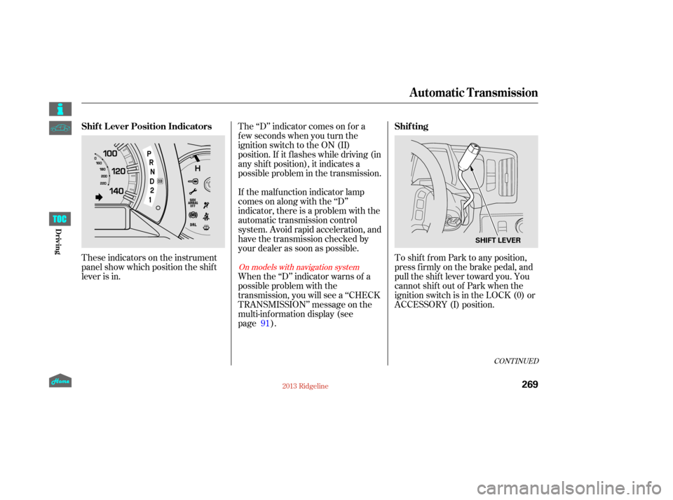 HONDA RIDGELINE 2013 1.G Owners Manual These indicators on the instrument
panel show which position the shif t
lever is in.The ‘‘D’’ indicator comes on f or a
f ew seconds when you turn the
ignition switch to the ON (II)
position. 