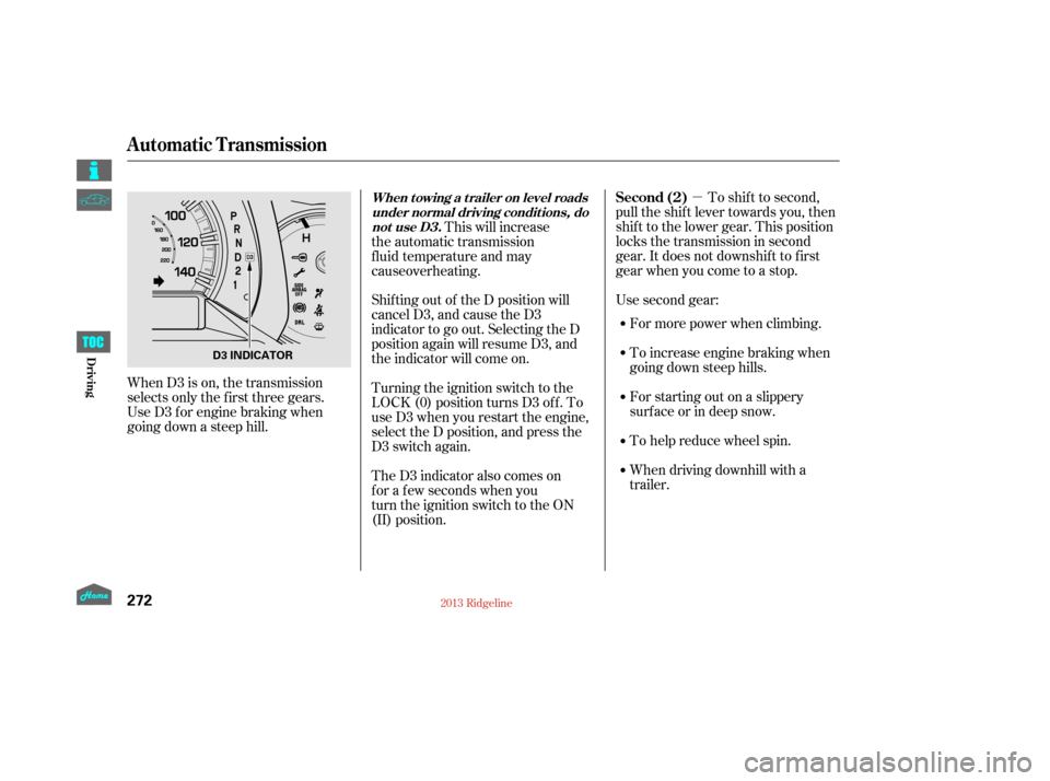 HONDA RIDGELINE 2013 1.G Owners Manual µTo shif t to second,
pull the shif t lever towards you, then
shif t to the lower gear. This position
locks the transmission in second
gear. It does not downshif t to f irst
gear when you come to a 