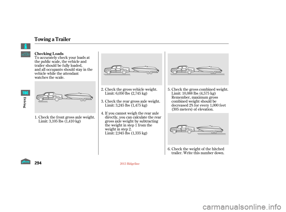 HONDA RIDGELINE 2013 1.G Owners Manual To accurately check your loads at
the public scale, the vehicle and
trailer should be fully loaded,
and all occupants should stay in the
vehicle while the attendant
watches the scale.Check the f ront 