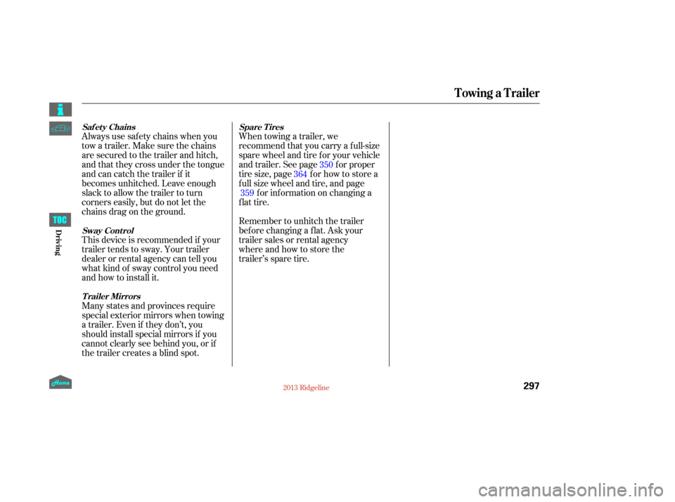 HONDA RIDGELINE 2013 1.G Owners Manual Always use saf ety chains when you
tow a trailer. Make sure the chains
are secured to the trailer and hitch,
and that they cross under the tongue
and can catch the trailer if it
becomes unhitched. Lea