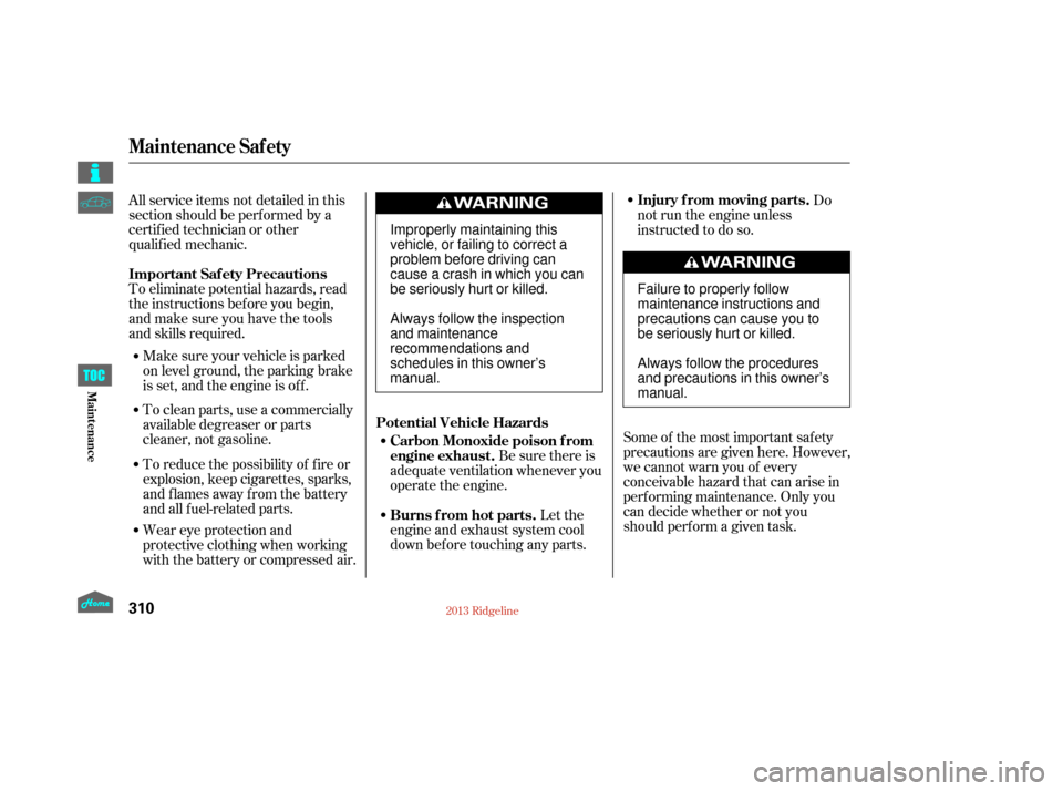 HONDA RIDGELINE 2013 1.G Owners Manual To eliminate potential hazards, read
the instructions bef ore you begin,
and make sure you have the tools
and skills required. All service items not detailed in this
section should be performed by a
c