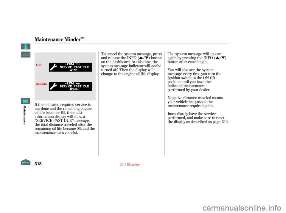 HONDA RIDGELINE 2013 1.G Owners Manual ÛÝ
ÛÝ
Negative distance traveled means
your vehicle has passed the
maintenance required point. The system message will appear
again by pressing the INFO ( / )
button after canceling it.
You wi