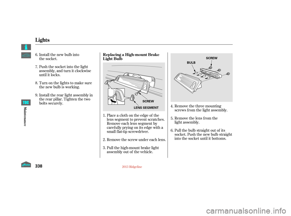 HONDA RIDGELINE 2013 1.G Owners Manual Remove the three mounting
screws f rom the light assembly.
Remove the lens from the
light assembly.
Pull the bulb straight out of its
socket. Push the new bulb straight
into the socket until it bottom HONDA RIDGELINE 2013 1.G Owners Manual Remove the three mounting
screws f rom the light assembly.
Remove the lens from the
light assembly.
Pull the bulb straight out of its
socket. Push the new bulb straight
into the socket until it bottom
