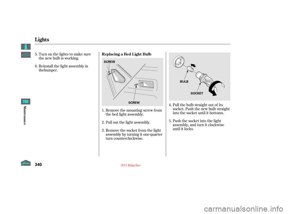 HONDA RIDGELINE 2013 1.G Owners Manual Pull the bulb straight out of its
socket. Push the new bulb straight
into the socket until it bottoms.
Push the socket into the light
assembly, and turn it clockwise
until it locks.
Remove the mountin HONDA RIDGELINE 2013 1.G Owners Manual Pull the bulb straight out of its
socket. Push the new bulb straight
into the socket until it bottoms.
Push the socket into the light
assembly, and turn it clockwise
until it locks.
Remove the mountin