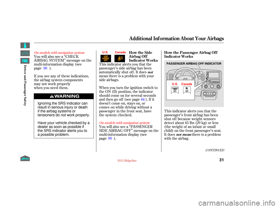 HONDA RIDGELINE 2013 1.G Owners Guide CONT INUED
This indicator alerts you that the
passenger’s f ront airbag has been
shut of f because weight sensors
detect about 65 lbs (29 kg) or less
(the weight of an inf ant or small
child) on the