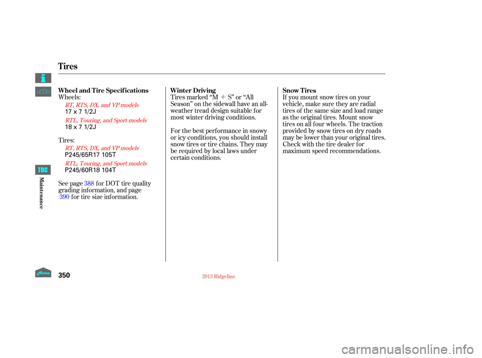HONDA RIDGELINE 2013 1.G Owners Manual ´
Wheels: If you mount snow tires on your
vehicle, make sure they are radial
tires of the same size and load range
as the original tires. Mount snow
tires on all f our wheels. The traction
provided 