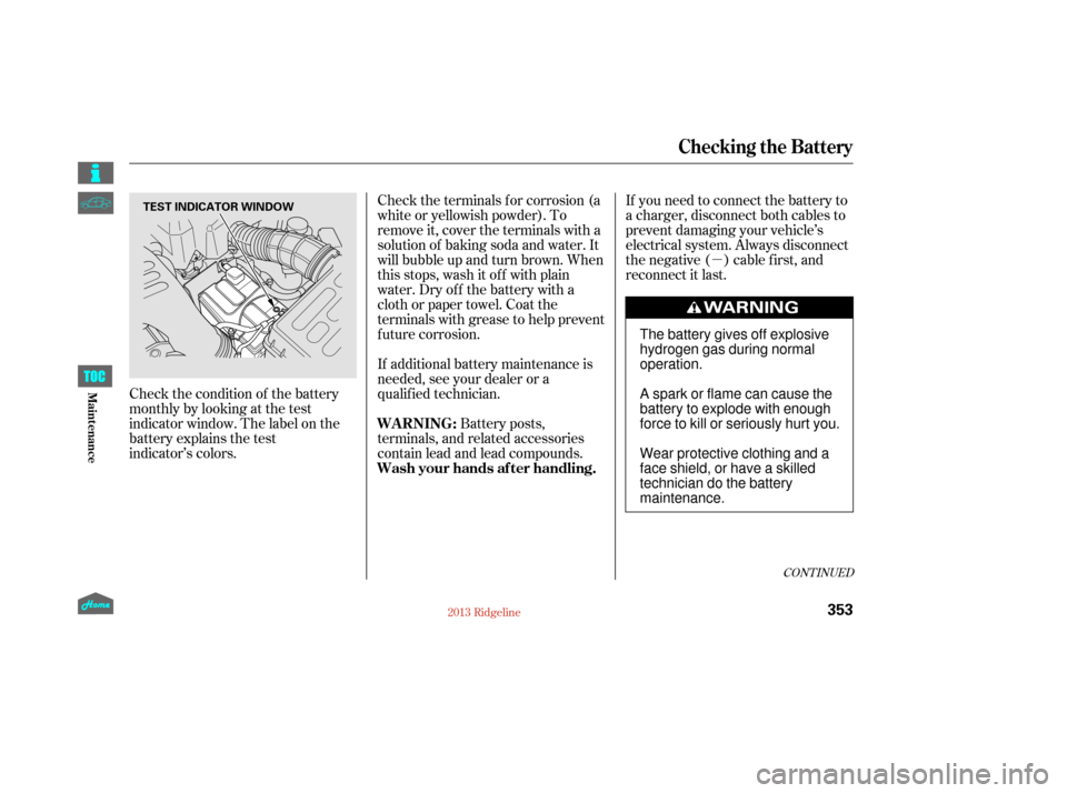 HONDA RIDGELINE 2013 1.G Owners Manual µ
If you need to connect the battery to
a charger, disconnect both cables to
prevent damaging your vehicle’s
electrical system. Always disconnect
the negative ( ) cable first, and
reconnect it las