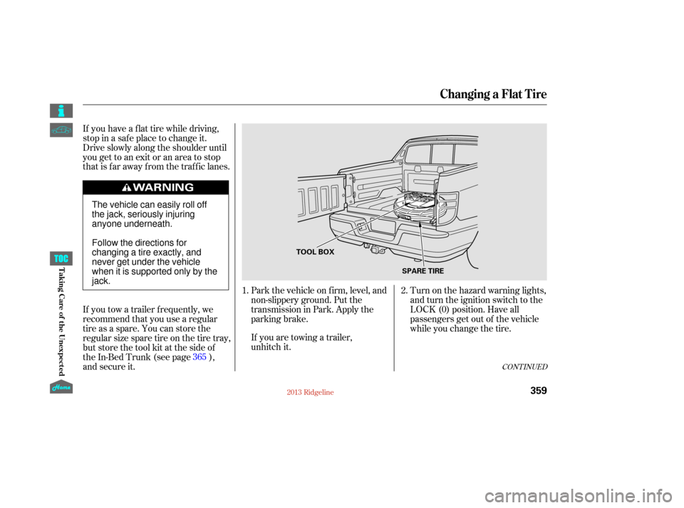 HONDA RIDGELINE 2013 1.G Owners Manual Turn on the hazard warning lights,
and turn the ignition switch to the
LOCK (0) position. Have all
passengers get out of the vehicle
while you change the tire.
Park the vehicle on f irm, level, and
no