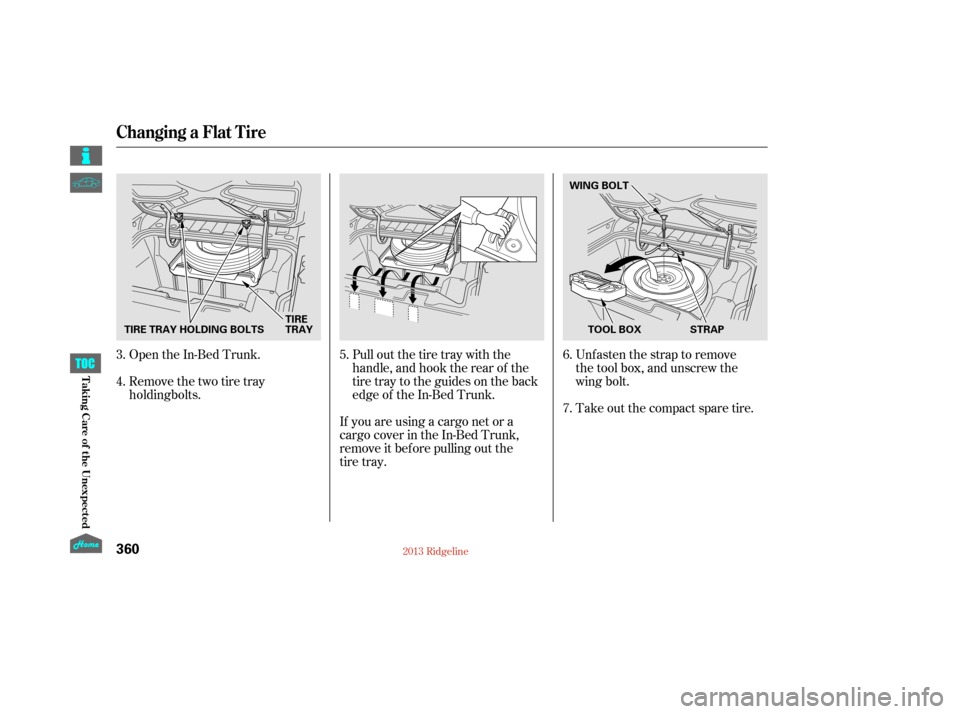 HONDA RIDGELINE 2013 1.G Owners Manual Open the In-Bed Trunk.
Remove the two tire trayPull out the tire tray with the
handle, and hook the rear of the
tire tray to the guides on the back
edge of the In-Bed Trunk.Unfasten the strap to remov HONDA RIDGELINE 2013 1.G Owners Manual Open the In-Bed Trunk.
Remove the two tire trayPull out the tire tray with the
handle, and hook the rear of the
tire tray to the guides on the back
edge of the In-Bed Trunk.Unfasten the strap to remov