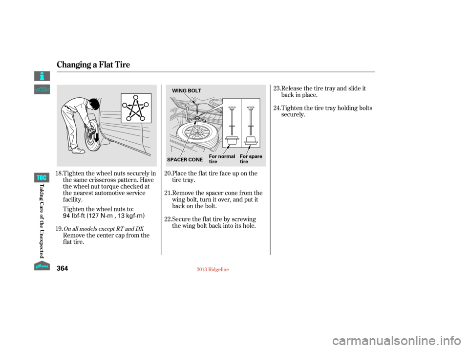 HONDA RIDGELINE 2013 1.G Owners Manual Tighten the wheel nuts securely in
the same crisscross pattern. Have
the wheel nut torque checked at
the nearest automotive service
f acility.
Tighten the wheel nuts to:Place the flat tire face up on 