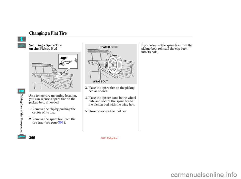 HONDA RIDGELINE 2013 1.G Owners Manual As a temporary mounting location,
you can secure a spare tire on the
pickup bed, if needed.Placethesparetireonthepickup
bed as shown.
Place the spacer cone in the wheel
hub,andsecurethesparetireto
the