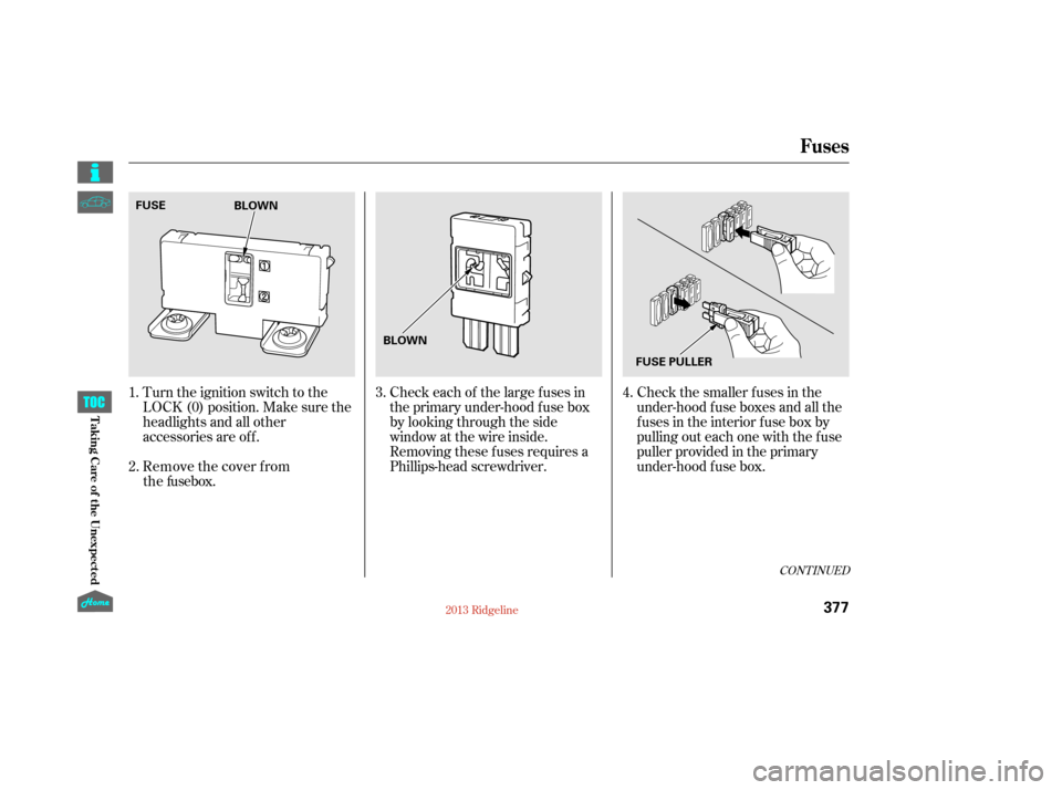 HONDA RIDGELINE 2013 1.G Owners Manual Check the smaller f uses in the
under-hood f use boxes and all the
fuses in the interior fuse box by
pulling out each one with the f use
puller provided in the primary
under-hood f use box.
Turn the i