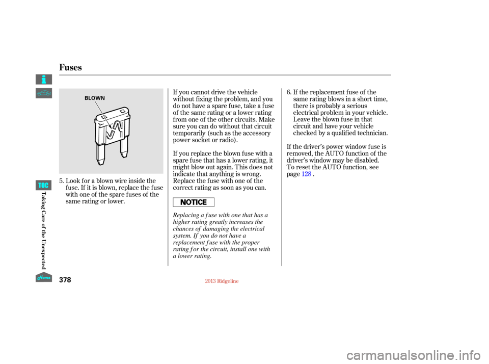 HONDA RIDGELINE 2013 1.G Owners Manual If the driver’s power window fuse is
removed, the AUTO function of the
driver’s window may be disabled.  
To reset the AUTO function, see
page.
Look f or a blown wire inside the
fuse.If itisblown,