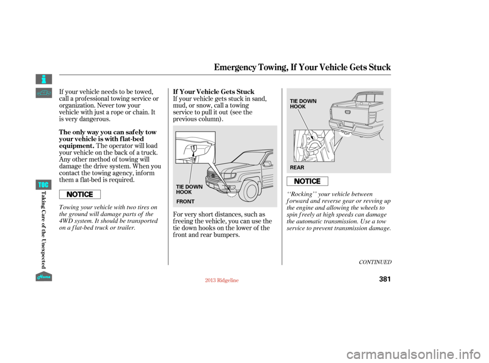 HONDA RIDGELINE 2013 1.G Owners Manual CONT INUED
If your vehicle needs to be towed,
call a professional towing service or
organization. Never tow your
vehicle with just a rope or chain. It
is very dangerous.The operator will load
your veh