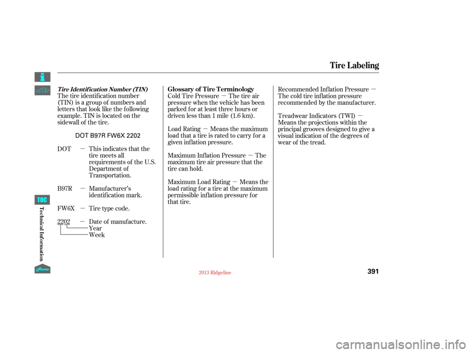 HONDA RIDGELINE 2013 1.G Owners Manual µ
µ µ
µ µ
µ
µ µ µ
µ
The tire identification number
(TIN) is a group of numbers and  
letters that look like the following  
example. TIN is located on the
sidewall of the tire.
Wee