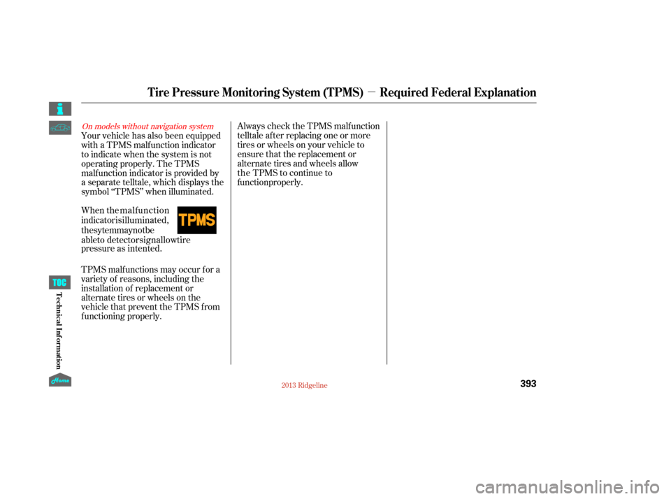 HONDA RIDGELINE 2013 1.G Owners Manual µ
Always check the TPMS malf unction
telltale af ter replacing one or more
tires or wheels on your vehicle to
ensure that the replacement or
alternate tires and wheels allow
TPMS malf unctions may o