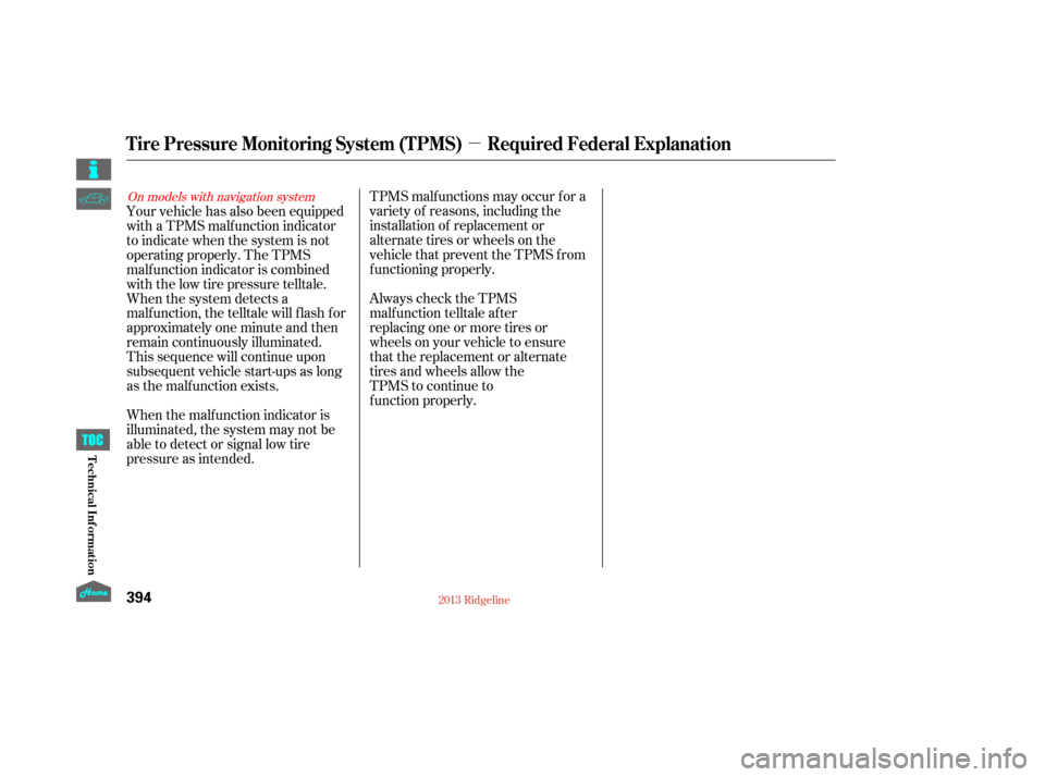 HONDA RIDGELINE 2013 1.G Owners Manual µ
TPMS malf unctions may occur f or a
variety of reasons, including the
installation of replacement or
alternate tires or wheels on the
vehicle that prevent the TPMS f rom
f unctioning properly.
Alw