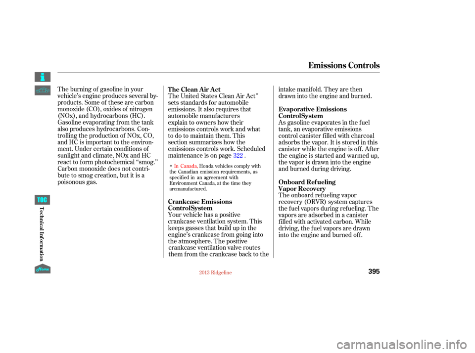 HONDA RIDGELINE 2013 1.G Owners Manual ÎThe burning of gasoline in your
vehicle’s engine produces several by-
products. Some of these are carbon
monoxide (CO), oxides of nitrogen
(NOx), and hydrocarbons (HC).
Gasoline evaporating f rom