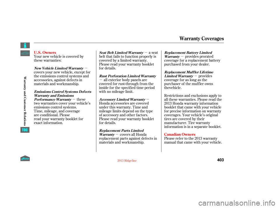 HONDA RIDGELINE 2013 1.G Owners Manual µ
µ
µ
µ µ
µ
µ
µ provides
coverage for as long as the
Your new vehicle is covered by 
these warranties:
provides prorated
coverage f or a replacement battery
purchased f rom your dealer