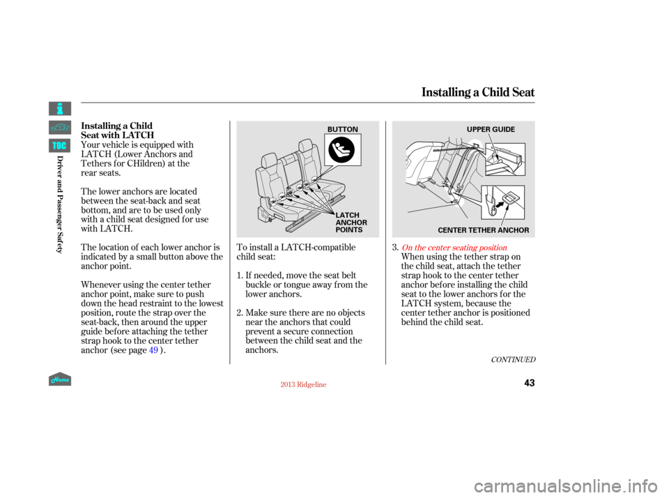 HONDA RIDGELINE 2013 1.G Service Manual To install a LATCH-compatible
child seat:Make sure there are no objects
near the anchors that could
prevent a secure connection
between the child seat and the
anchors. When using the tether strap on
t