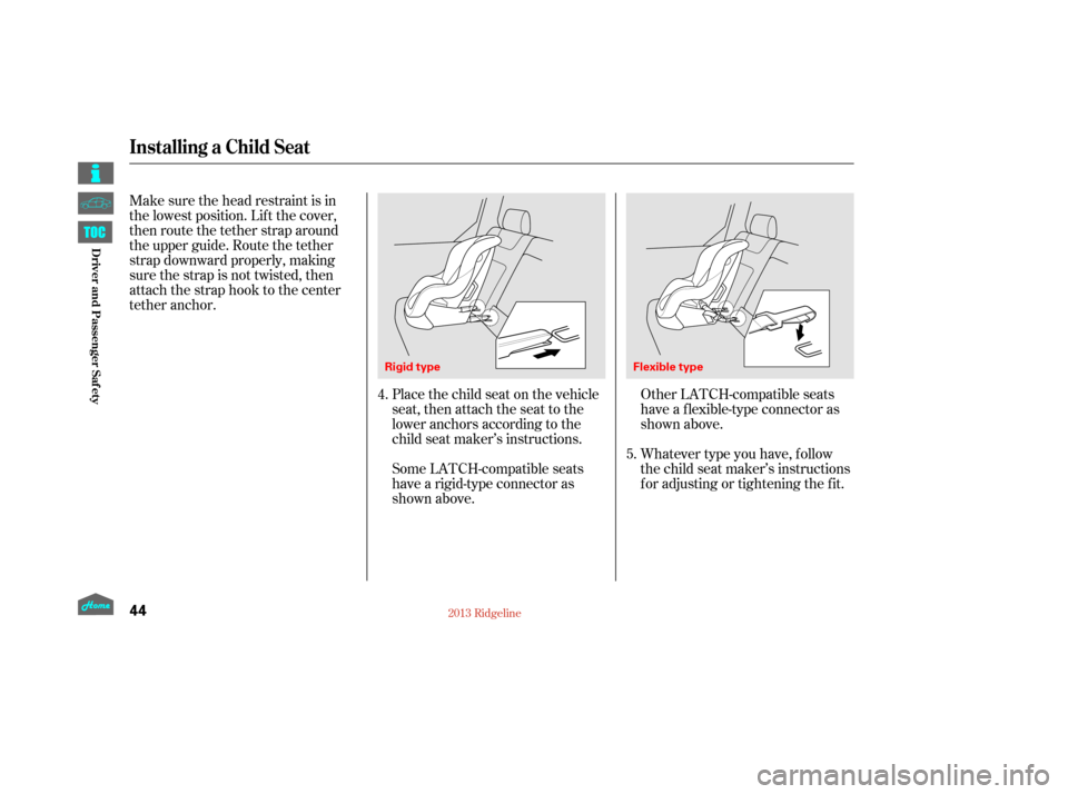HONDA RIDGELINE 2013 1.G Service Manual Make sure the head restraint is in
the lowest position. Lif t the cover,
then route the tether strap around
the upper guide. Route the tether
strap downward properly, making
sure the strap is not twis