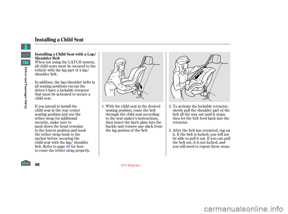 HONDA RIDGELINE 2013 1.G Workshop Manual When not using the LATCH system,
all child seats must be secured to the
vehicle with the lap part of a lap/
shoulder belt.With the child seat in the desired
seating position, route the belt
through th