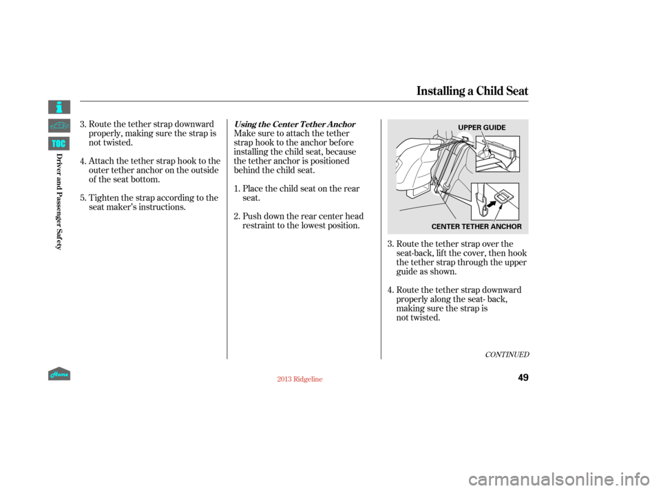 HONDA RIDGELINE 2013 1.G Workshop Manual Route the tether strap downward
properly, making sure the strap is
not twisted.
Attach the tether strap hook to the
outertetheranchorontheoutside
of the seat bottom.Make sure to attach the tether
stra