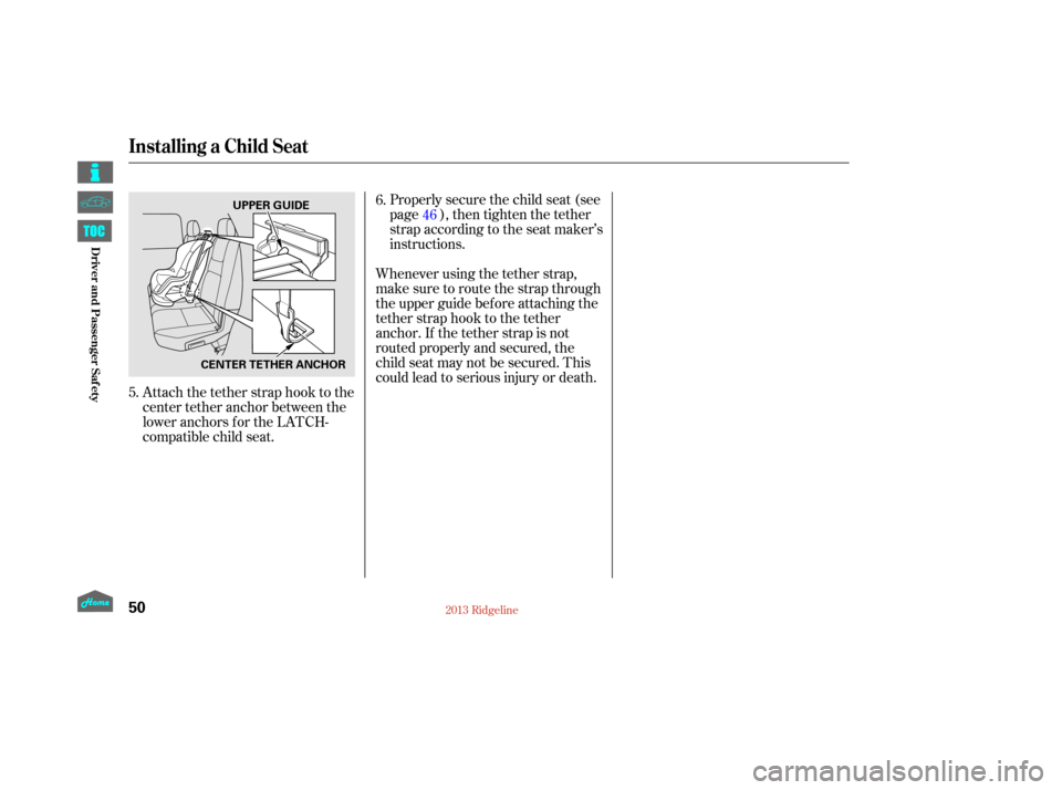 HONDA RIDGELINE 2013 1.G Workshop Manual Attach the tether strap hook to the
center tether anchor between the
loweranchorsfortheLATCH-
compatible child seat.Properlysecurethechildseat(see
page ), then tighten the tether
strap according to th