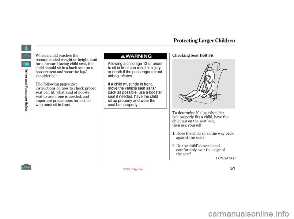 HONDA RIDGELINE 2013 1.G Workshop Manual The f ollowing pages give
instructions on how to check proper
seat belt f it, what kind of booster
seat to use if one is needed, and
important precautions f or a child
who must sit in f ront.To determ