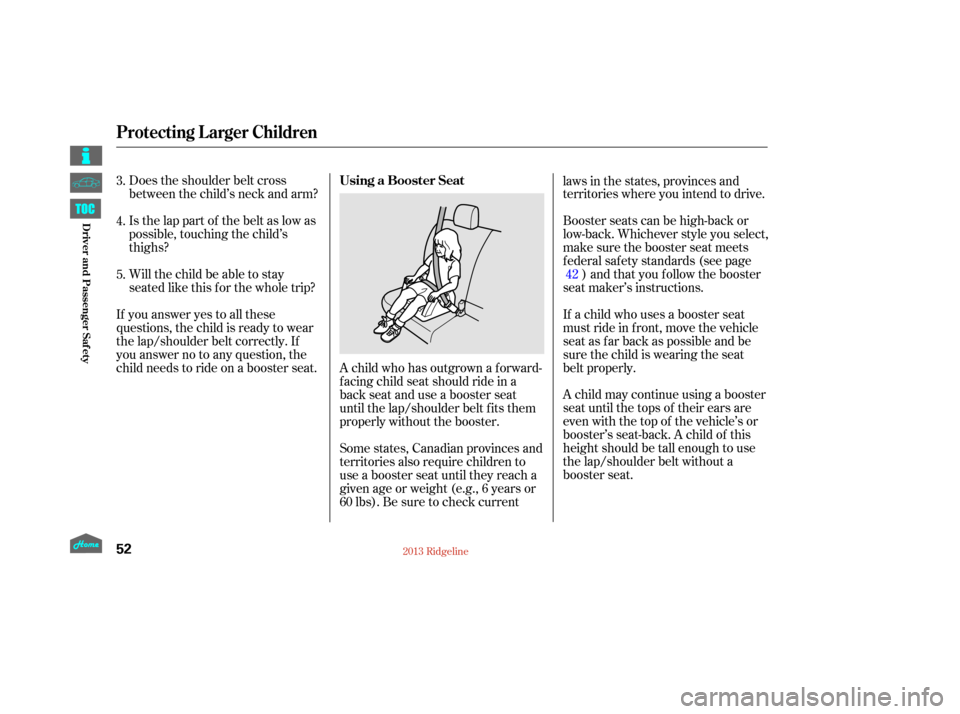 HONDA RIDGELINE 2013 1.G Workshop Manual Does the shoulder belt cross
between the child’s neck and arm?
Is the lap part of the belt as low as
possible, touching the child’s
thighs?
Will the child be able to stay
seated like this f or the
