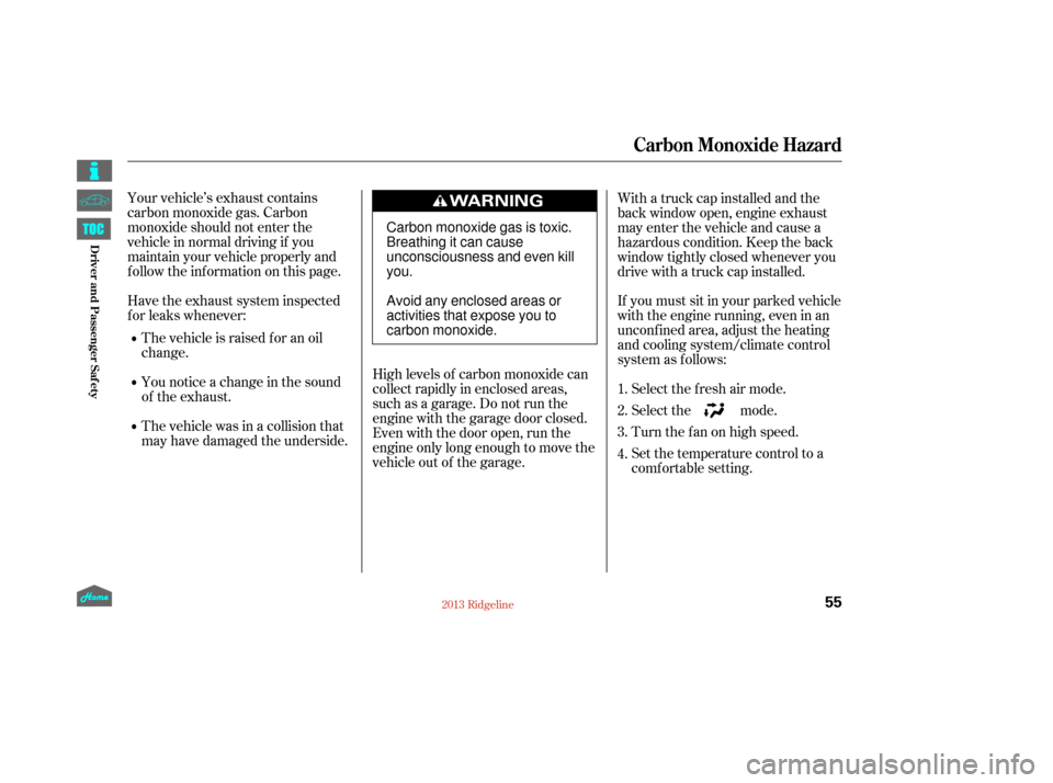 HONDA RIDGELINE 2013 1.G Owners Manual Your vehicle’s exhaust contains
carbon monoxide gas. Carbon
monoxide should not enter the
vehicle in normal driving if you
maintain your vehicle properly and
f ollow the inf ormation on this page.Hi