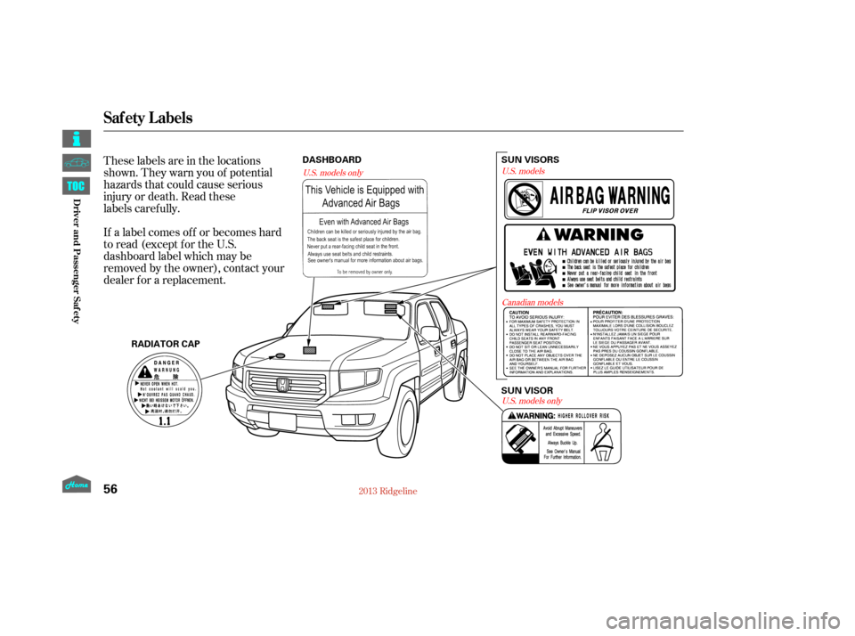 HONDA RIDGELINE 2013 1.G Repair Manual These labels are in the locations
shown. They warn you of potential
hazards that could cause serious
injury or death. Read these   
labels carefully.
If a label comes of f or becomes hard
to read (exc