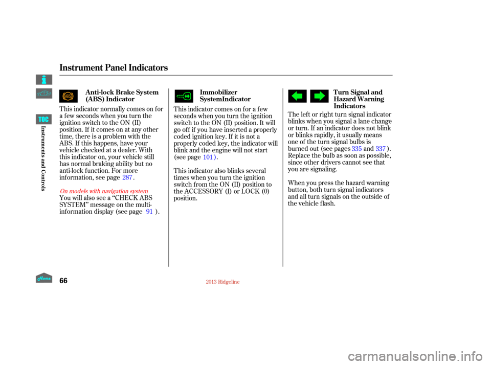 HONDA RIDGELINE 2013 1.G Manual PDF This indicator comes on f or a f ew
seconds when you turn the ignition
switch to the ON (II) position. It will
go of f if you have inserted a properly
coded ignition key. If it is not a
properly coded