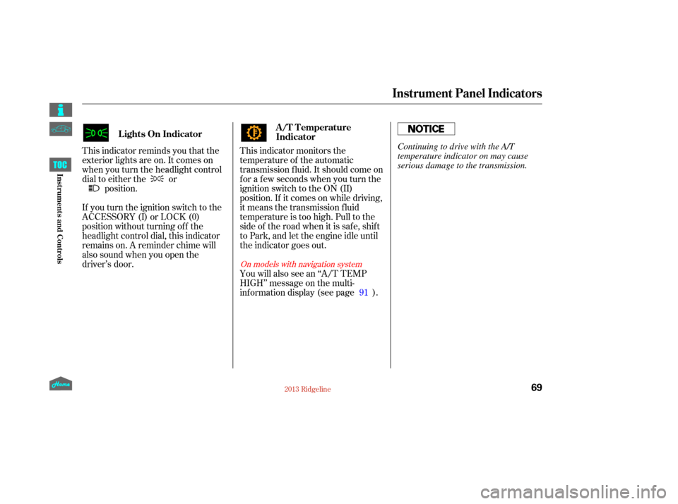 HONDA RIDGELINE 2013 1.G Manual PDF This indicator monitors the
temperature of the automatic
transmission f luid. It should come on
f or a f ew seconds when you turn the
ignition switch to the ON (II)
position. If it comes on while driv
