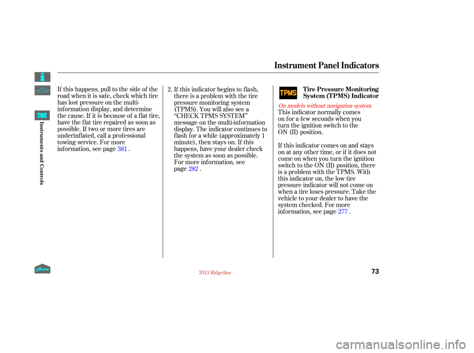 HONDA RIDGELINE 2013 1.G Manual PDF This indicator normally comes    
on for a few seconds when you  
turn the ignition switch to the    
ON (II) position.
If this happens, pull to the side of the
road when it is saf e, check which tire