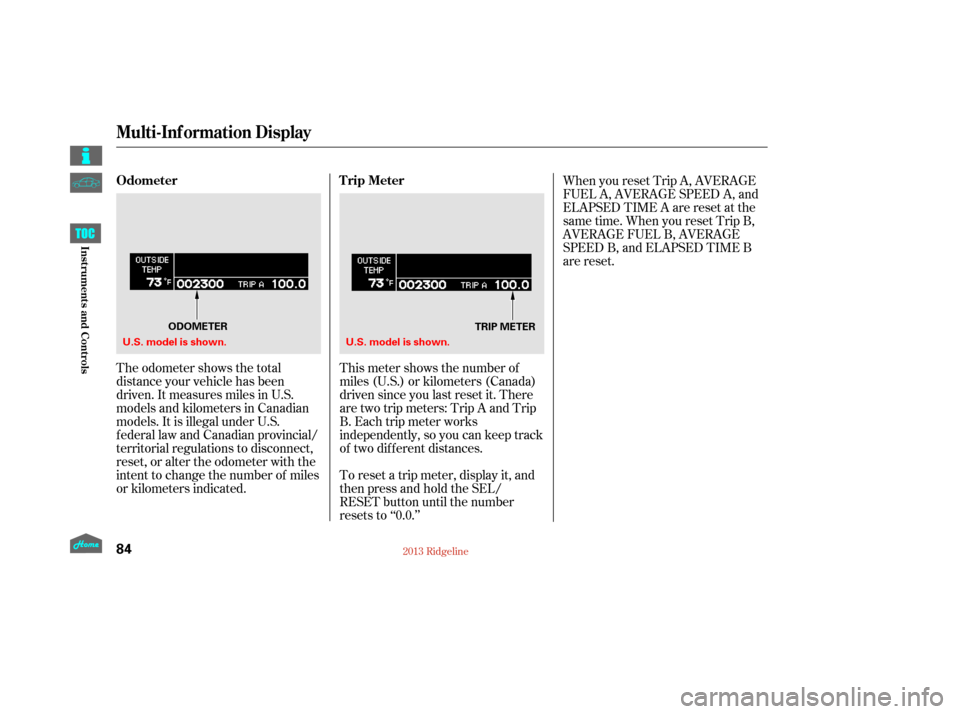 HONDA RIDGELINE 2013 1.G Manual Online The odometer shows the total
distance your vehicle has been
driven. It measures miles in U.S.
models and kilometers in Canadian
models. It is illegal under U.S.
federal law and Canadian provincial/
te
