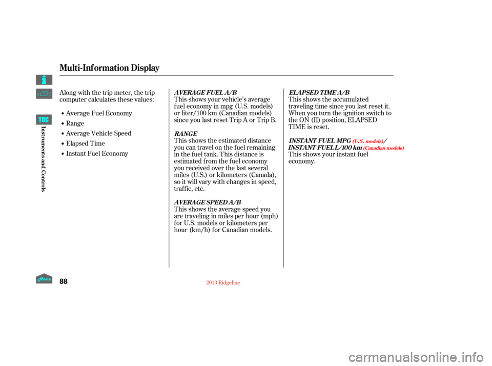 HONDA RIDGELINE 2013 1.G Owners Manual This shows the accumulated
traveling time since you last reset it.
When you turn the ignition switch to
the ON (II) position, ELAPSED
TIME is reset.
This shows your vehicle’s average
f uel economy i