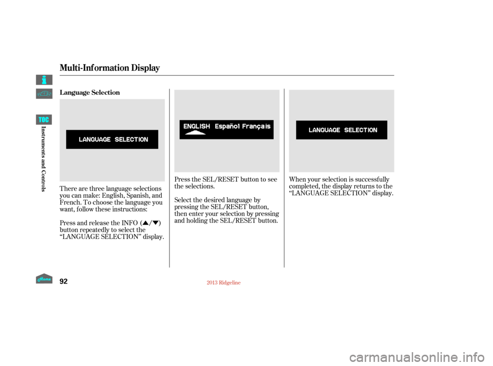HONDA RIDGELINE 2013 1.G Owners Manual ÛÝPress the SEL/RESET button to see
the selections.
There are three language selections
you can make: English, Spanish, and
French. To choose the language you
want, f ollow these instructions: Sel