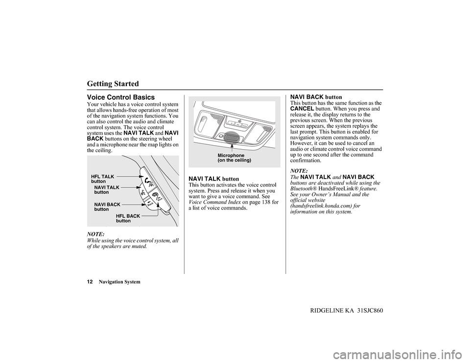 HONDA RIDGELINE 2014 1.G Navigation Manual 12Navigation System
RIDGELINE KA 31SJC860
Getting Started
Voice Control Basics
Your vehicle has a voice control system
that allows hands-free operation of most
of the navigation system functions. Y HONDA RIDGELINE 2014 1.G Navigation Manual 12Navigation System
RIDGELINE KA 31SJC860
Getting Started
Voice Control Basics
Your vehicle has a voice control system
that allows hands-free operation of most
of the navigation system functions. Y