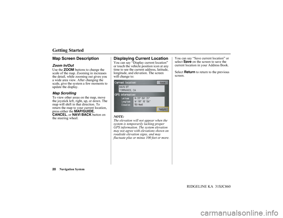 HONDA RIDGELINE 2014 1.G Navigation Manual 20Navigation System
RIDGELINE KA 31SJC860
Getting Started
Map Screen Description
Zoom In/Out
Use the ZOOM buttons to change the
scale of the map. Zooming in increases
the detail, while zooming out HONDA RIDGELINE 2014 1.G Navigation Manual 20Navigation System
RIDGELINE KA 31SJC860
Getting Started
Map Screen Description
Zoom In/Out
Use the ZOOM buttons to change the
scale of the map. Zooming in increases
the detail, while zooming out