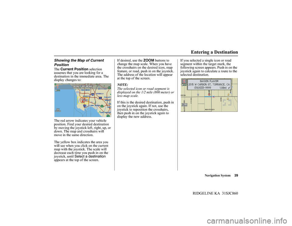 HONDA RIDGELINE 2014 1.G Navigation Manual Navigation System39
RIDGELINE KA  31SJC860
Showing the Map of Current 
Position
The Current Position selection 
assumes that you are looking for a 
destination in the immediate area. The 
display chan