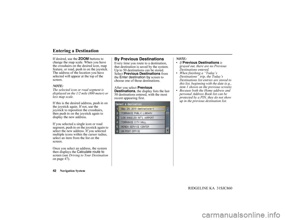 HONDA RIDGELINE 2014 1.G Navigation Manual 42Navigation System
RIDGELINE KA  31SJC860
Entering a Destination
If desired, use the ZOOM buttons to 
change the map scale. When you have 
the crosshairs on the desired icon, map 
feature, or road, p