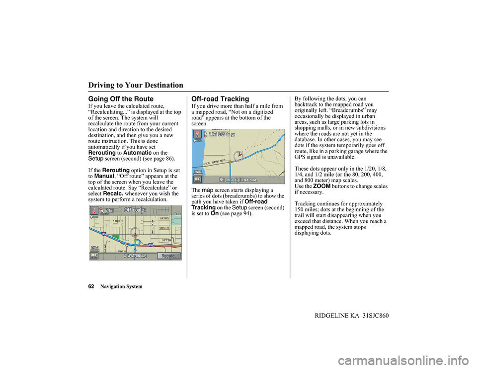 HONDA RIDGELINE 2014 1.G Navigation Manual 62Navigation System
RIDGELINE KA 31SJC860
Driving to Your Destination
Going Off the Route
If you leave the calculated route,
“Recalculating...” is displayed at the top
of the screen. The system HONDA RIDGELINE 2014 1.G Navigation Manual 62Navigation System
RIDGELINE KA 31SJC860
Driving to Your Destination
Going Off the Route
If you leave the calculated route,
“Recalculating...” is displayed at the top
of the screen. The system