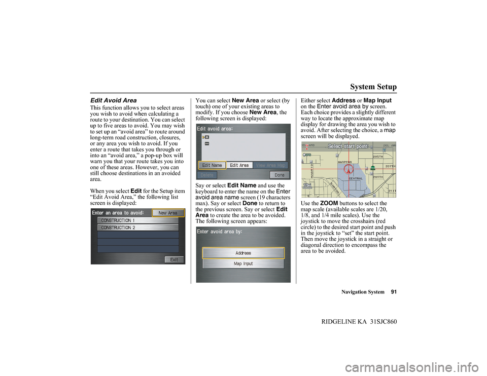 HONDA RIDGELINE 2014 1.G Navigation Manual Navigation System91
RIDGELINE KA 31SJC860
System Setup
Edit Avoid Area
This function allows you to select areas
you wish to avoid when calculating a
route to your destination. You can select
up to HONDA RIDGELINE 2014 1.G Navigation Manual Navigation System91
RIDGELINE KA 31SJC860
System Setup
Edit Avoid Area
This function allows you to select areas
you wish to avoid when calculating a
route to your destination. You can select
up to