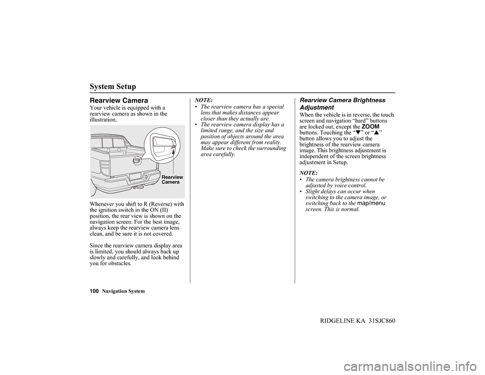 HONDA RIDGELINE 2014 1.G Navigation Manual 100Navigation System
RIDGELINE KA 31SJC860
System Setup
Rearview Camera
Your vehicle is equipped with a
rearview camera as shown in the
illustration.
Whenever you shift to R (Reverse) with
the ign HONDA RIDGELINE 2014 1.G Navigation Manual 100Navigation System
RIDGELINE KA 31SJC860
System Setup
Rearview Camera
Your vehicle is equipped with a
rearview camera as shown in the
illustration.
Whenever you shift to R (Reverse) with
the ign