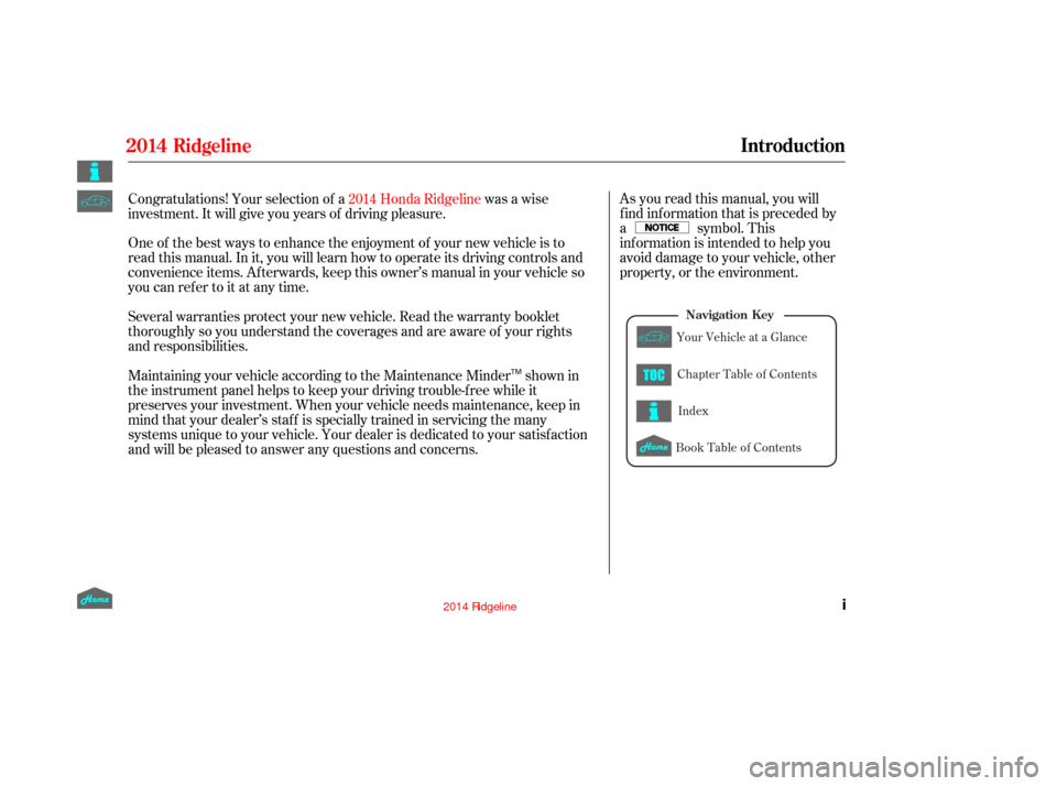 HONDA RIDGELINE 2014 1.G Owners Manual Several warranties protect your new vehicle. Read the warranty booklet
thoroughly so you understand the coverages and are aware of your rights
and responsibilities.As you read this manual, you will
f 