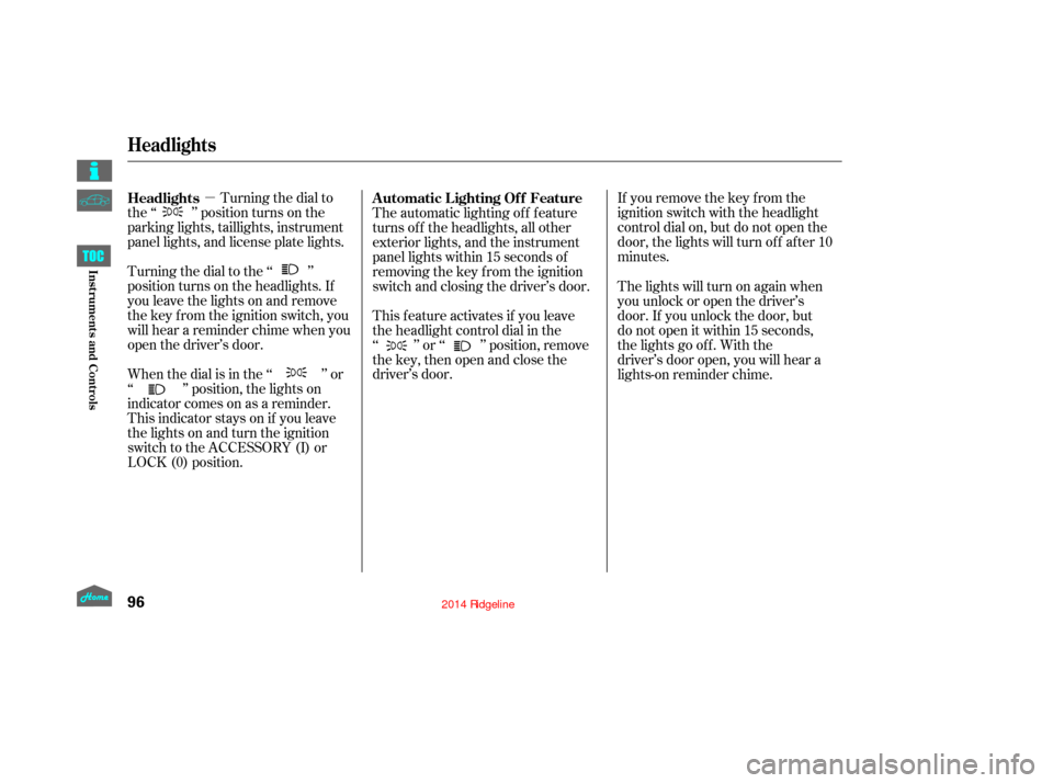 HONDA RIDGELINE 2014 1.G Owners Manual µIf you remove the key f rom the
ignition switch with the headlight
control dial on, but do not open the
door, the lights will turn of f af ter 10
minutes.
Turning the dial to
the ‘‘ ’’ posi