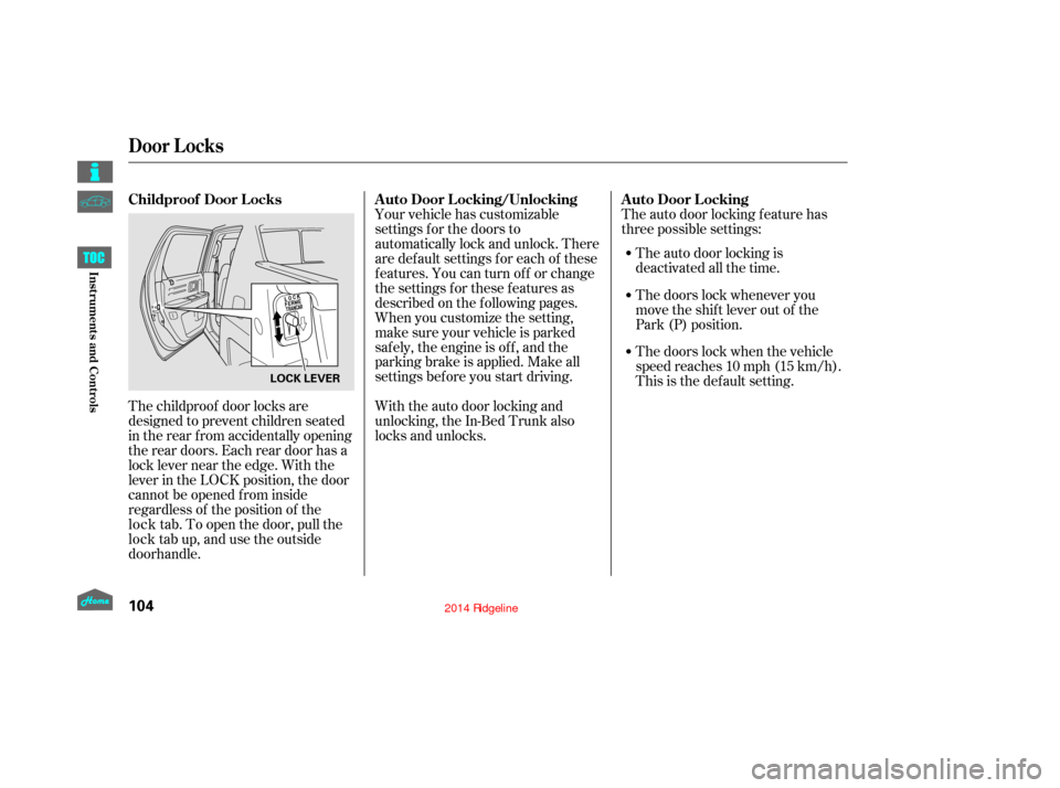 HONDA RIDGELINE 2014 1.G Owners Manual The childproof door locks are
designed to prevent children seated
in the rear from accidentally opening
the rear doors. Each rear door has a
lock lever near the edge. With the
lever in the LOCK positi