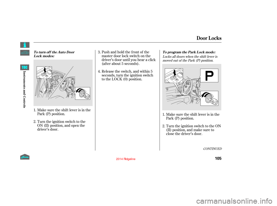 HONDA RIDGELINE 2014 1.G Owners Manual Locks all doors when the shif t lever ismoved out of the Park (P) position.
Pushandholdthefrontof the
master door lock switch on the
driver’s door until you hear a click
(af ter about 5 seconds).
Ma