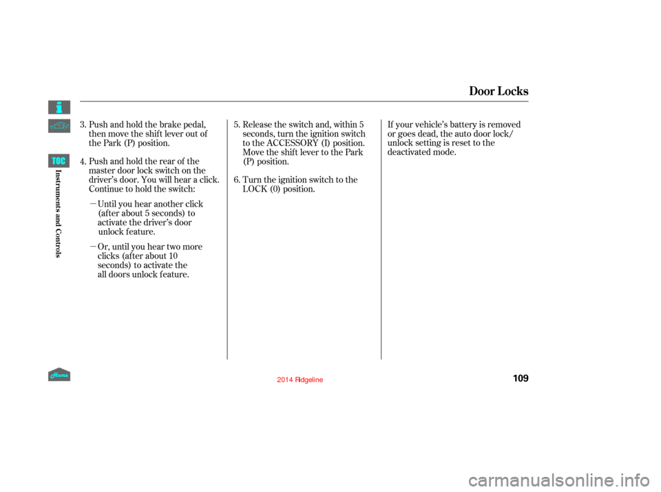 HONDA RIDGELINE 2014 1.G Owners Manual µ
µOr, until you hear two moreclicks (after about 10
seconds) to activate the
all doors unlock feature. Until you hear another click
(after about 5 seconds) to
activate the driver’s doorunlock f